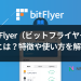 bitFlyer（ビットフライヤー）とは？特徴や使い方を解説